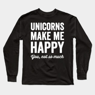 Unicorns make me happy you not so much Long Sleeve T-Shirt